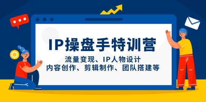 IP流量操盘手线上训练营，流量变现、IP人物设计、内容创作、剪辑、团队搭建等(更新)-五六七网创电商学院