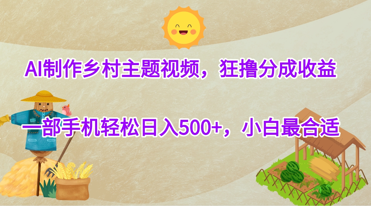 AI制作乡村主题视频，狂撸分成收益，一部手机轻松日入500+，小白最合适-五六七网创电商学院