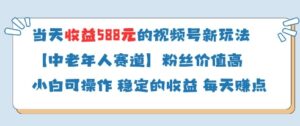 当天收益588的视频号分成计划新玩法中老年人赛道粉丝价值高-五六七网创电商学院