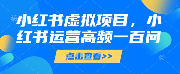 小红书虚拟项目，小红书运营高频一百问【文档】-五六七网创电商学院