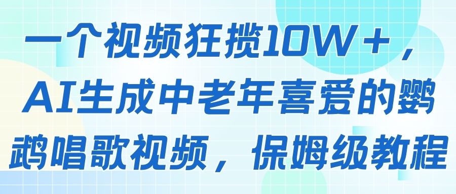 一个视频狂揽10W＋，AI生成中老年喜爱的鹦鹉唱歌视频，保姆级教程-五六七网创电商学院