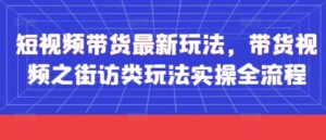 短视频带货最新玩法，带货视频之街访类玩法实操全流程-五六七网创电商学院