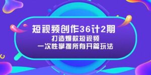 短视频创作36计2期：打造爆款短视频所需的各类开篇技巧，提升视频吸引力-五六七网创电商学院