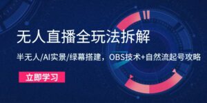 无人直播全玩法拆解：半无人/AI实景/绿幕搭建，OBS技术+自然流起号攻略-五六七网创电商学院