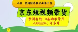 小白宝妈经济独立必备干货，京东短视频带货，亲测有效!0基础单号月入8k+，可多号【揭秘】-五六七网创电商学院