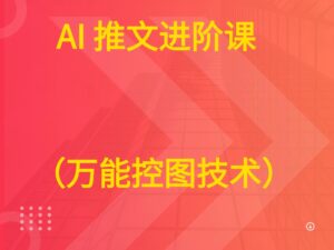 AI 推文进阶课  （万能控图技术）-五六七网创电商学院