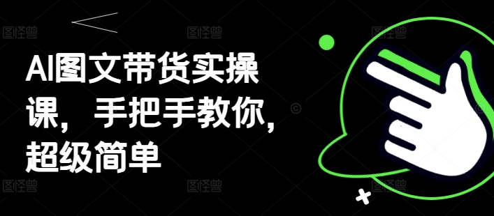 AI图文带货实操课，手把手教你，超级简单-五六七网创电商学院