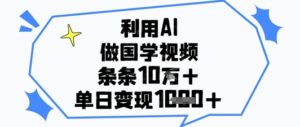 利用AI做国学视频，条条点赞10w+，单日变现1k+-五六七网创电商学院
