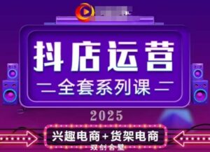 2025小店运营全套系列课，全新升级，从小店基础入门到进阶精通，系统掌握月销百w小店的核心秘密-五六七网创电商学院