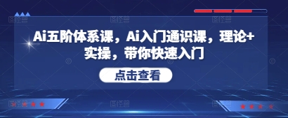 Ai五阶体系课，Ai入门通识课，理论+实操，带你快速入门-五六七网创电商学院