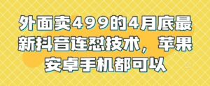 外面卖499的4月底最新抖音连怼技术，苹果安卓手机都可以-五六七网创电商学院
