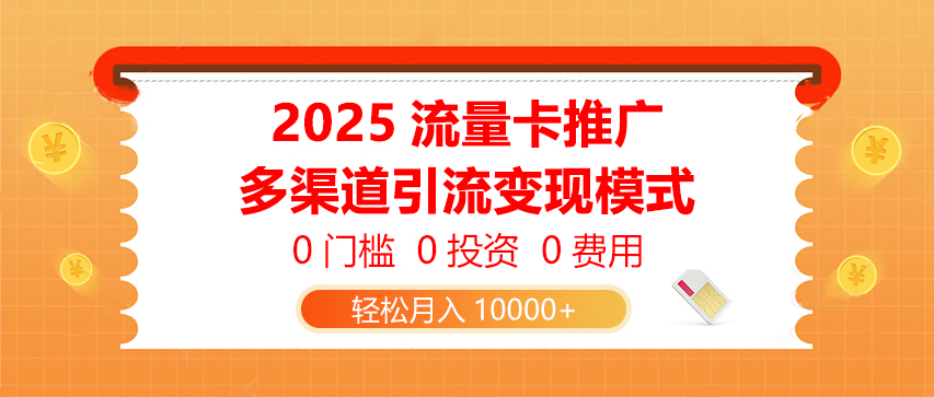 2025流量卡推广，0门槛0投资0费用，多渠道引流变现模式，轻松月入10000+-五六七网创电商学院