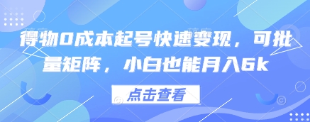 得物0成本起号快速变现，可批量矩阵，小白也能月入6k-五六七网创电商学院