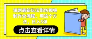 短剧最新玩法街坊视频制作全流程，用这个方法，日入3张-五六七网创电商学院