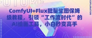 ComfyUI+Flux批量生图保姆级教程，引领“工作流时代”的AI绘画工具，小白秒变高手-五六七网创电商学院