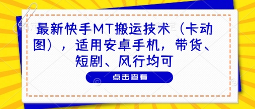 最新快手MT搬运技术(卡动图)，适用安卓手机，带货、短剧、风行均可-五六七网创电商学院