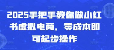 2025手把手教你做小红书虚拟电商，零成本即可起步操作-五六七网创电商学院