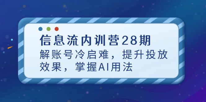 信息流内训营28期，解账号冷启难，提升投放效果，掌握AI用法-五六七网创电商学院