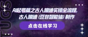 AI起号篇之古人蹦迪实操全流程，古人蹦迪(豆包智能体)制作-五六七网创电商学院
