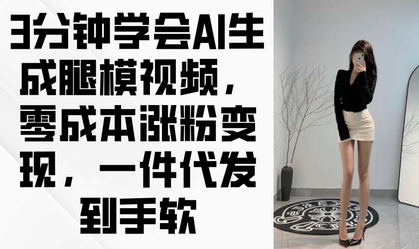 3分钟学会AI生成腿模视频，零成本涨粉变现，一件代发到手软-五六七网创电商学院