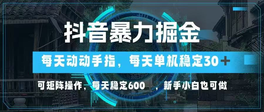抖音暴力掘金，动动手指就可以，单机30+，可矩阵操作，每天稳定600+，…-五六七网创电商学院