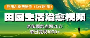 利用AI免费制作田园生活治愈视频，条条爆款点赞20W，单日变现几张-五六七网创电商学院