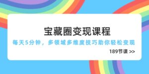 宝藏圈变现课程，每天5分钟，多领域多维度技巧助你轻松变现(189节-五六七网创电商学院