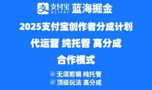 2025支付宝创作者分成计划代运营，纯托管，高分成，合作模式！-五六七网创电商学院