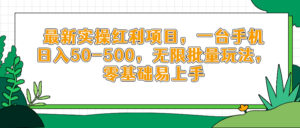 最新实操红利项目，一台手机日入50-500，无限批量玩法，零基础易上手-五六七网创电商学院