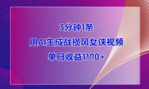 3分钟1条，用AI生成战损风女侠视频，单日收益1k+-五六七网创电商学院