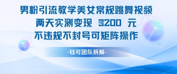 男粉引流教学美女常规跳舞视频两天实测变现1k+，不违规不封号可矩阵操作-五六七网创电商学院