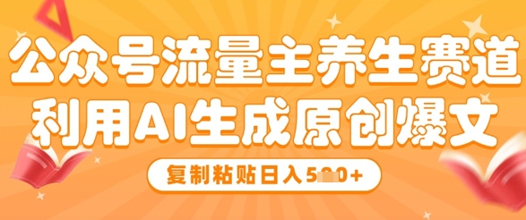 公众号流量主养生赛道，利用AI生成原创爆文，复制粘贴日入5张-五六七网创电商学院