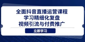 全面抖音直播运营课程，学习精细化复盘、视频引流与付费推广-五六七网创电商学院