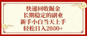 快递回收掘金，长期稳定的副业，新手小白当天上手，轻松日入数张【揭秘】-五六七网创电商学院