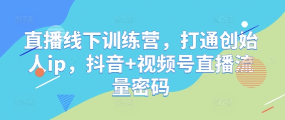 直播线下训练营，打通创始人ip，抖音+视频号直播流量密码-五六七网创电商学院