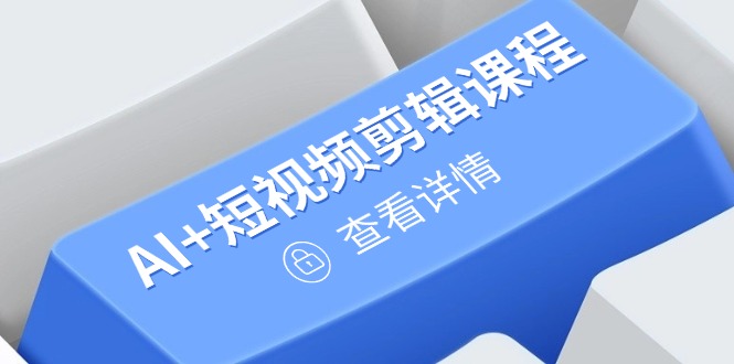 从入门到精通，AI+短视频剪辑课程，掌握账号运营直播技巧，打造爆款-五六七网创电商学院