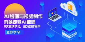AI绘画与视频制作，剪映即梦AI课程，8大模块学习，成为创作高手-五六七网创电商学院