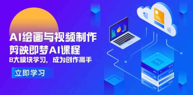 AI绘画与视频制作，剪映即梦AI课程，8大模块学习，成为创作高手-五六七网创电商学院