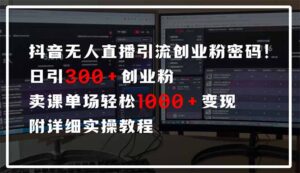 抖音无人直播引流密码！日引300+创业粉 单场轻松1000+变现 附详细实操教程-五六七网创电商学院