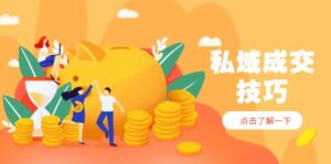 私域成交技巧，帮你从入门到精通，破解四大痛点，快速变现，轻松收钱-五六七网创电商学院