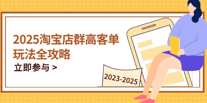 2025淘宝店群高客单玩法全攻略，把握高客单关键技巧，精通全周期运营-五六七网创电商学院