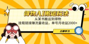 得物AI搬运玩法，从某书搬运到得物，挂载链接赚流量收益，单号月收益2000+-五六七网创电商学院
