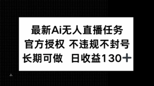 最新AI无人直播任务，官方授权 不违规不封号，长期可做，日收益130+-五六七网创电商学院
