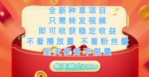 全新种草项目只需转发视频，即可收获稳定收益，不看播放量不看粉丝量，全天任务不限量，每天稳定3张【揭秘】-五六七网创电商学院