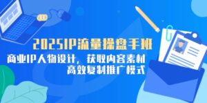 2025IP流量操盘手班，商业IP人物设计，获取内容素材，高效复制推广模式-五六七网创电商学院
