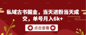 私域古书掘金，当天进粉当天成交，单号月入6k+-五六七网创电商学院