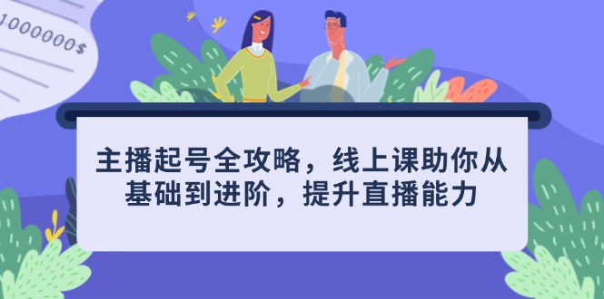 主播起号全攻略，线上课助你从基础到进阶，提升直播能力-五六七网创电商学院