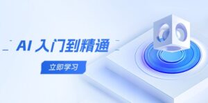 AI 入门到精通，五阶课程学通识，掌握多领域实操要点-五六七网创电商学院