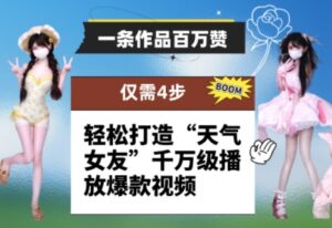 一条作品百万赞！ 只需4步，轻松打造“天气女友”千万级播放爆款视频-五六七网创电商学院