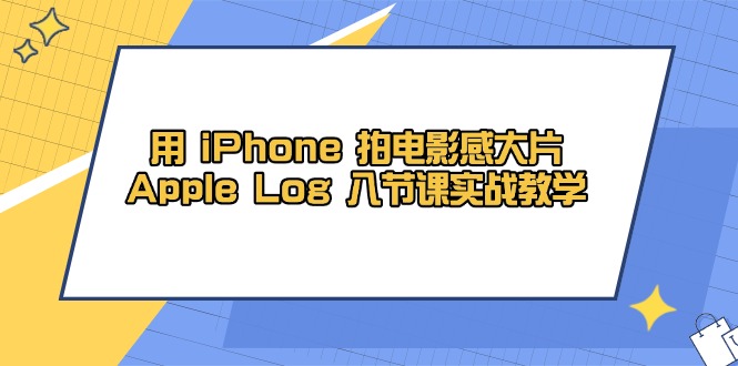 用 iPhone 拍电影感大片，Apple Log 8节课实战教学-五六七网创电商学院